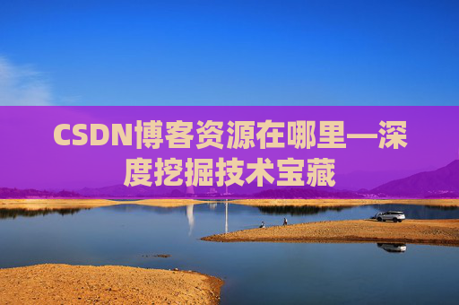 CSDN博客资源在哪里—深度挖掘技术宝藏