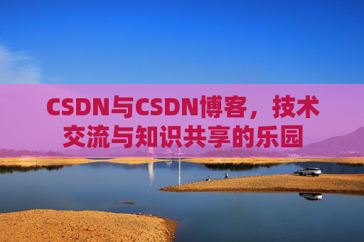 CSDN与CSDN博客，技术交流与知识共享的乐园